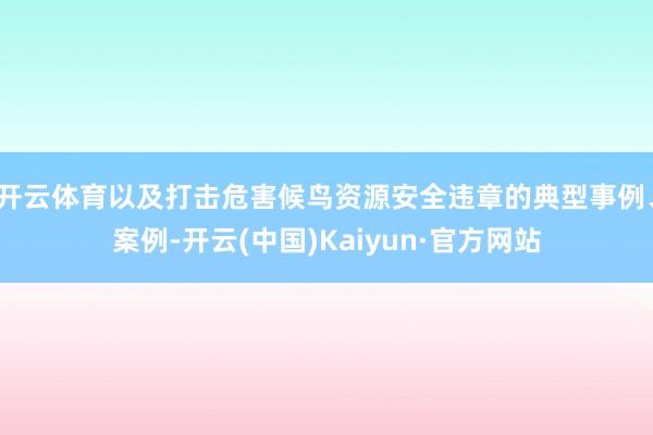 开云体育以及打击危害候鸟资源安全违章的典型事例、案例-开云(中国)Kaiyun·官方网站