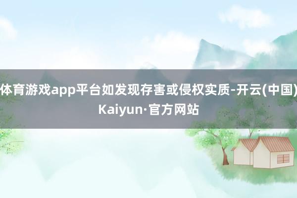 体育游戏app平台如发现存害或侵权实质-开云(中国)Kaiyun·官方网站