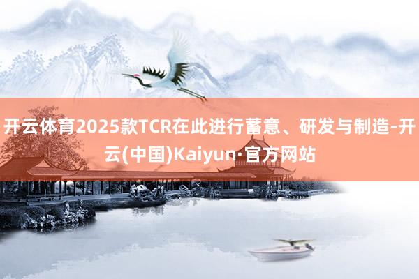 开云体育2025款TCR在此进行蓄意、研发与制造-开云(中国)Kaiyun·官方网站