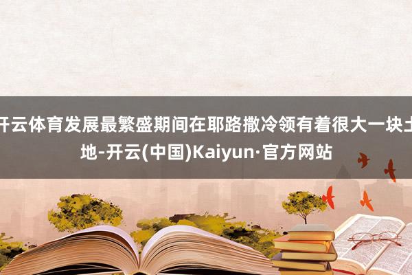 开云体育发展最繁盛期间在耶路撒冷领有着很大一块土地-开云(中国)Kaiyun·官方网站