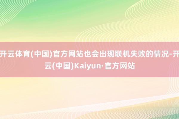 开云体育(中国)官方网站也会出现联机失败的情况-开云(中国)Kaiyun·官方网站