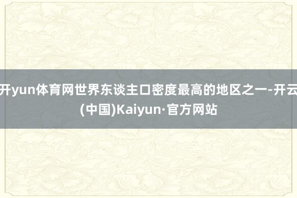 开yun体育网世界东谈主口密度最高的地区之一-开云(中国)Kaiyun·官方网站