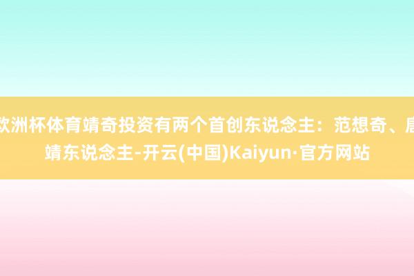 欧洲杯体育靖奇投资有两个首创东说念主：范想奇、唐靖东说念主-开云(中国)Kaiyun·官方网站