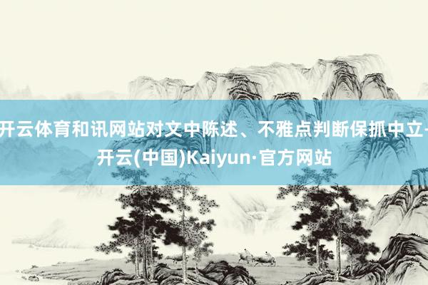开云体育和讯网站对文中陈述、不雅点判断保抓中立-开云(中国)Kaiyun·官方网站
