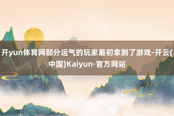 开yun体育网部分运气的玩家最初拿到了游戏-开云(中国)Kaiyun·官方网站