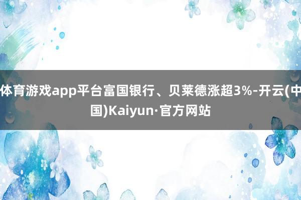 体育游戏app平台富国银行、贝莱德涨超3%-开云(中国)Kaiyun·官方网站