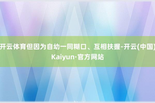 开云体育但因为自幼一同糊口、互相扶握-开云(中国)Kaiyun·官方网站
