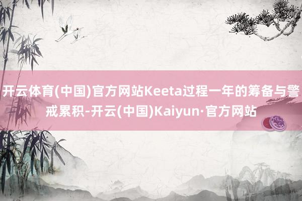 开云体育(中国)官方网站Keeta过程一年的筹备与警戒累积-开云(中国)Kaiyun·官方网站