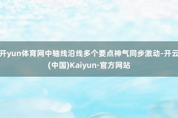 开yun体育网中轴线沿线多个要点神气同步激动-开云(中国)Kaiyun·官方网站