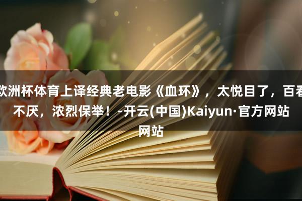 欧洲杯体育上译经典老电影《血环》，太悦目了，百看不厌，浓烈保举！-开云(中国)Kaiyun·官方网站