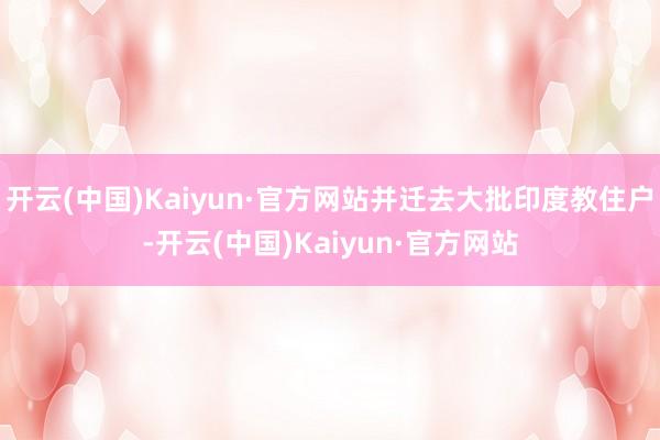开云(中国)Kaiyun·官方网站并迁去大批印度教住户-开云(中国)Kaiyun·官方网站