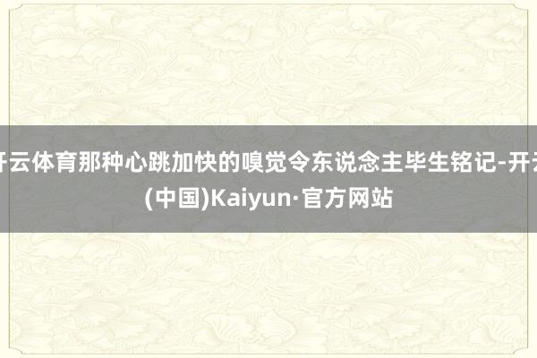 开云体育那种心跳加快的嗅觉令东说念主毕生铭记-开云(中国)Kaiyun·官方网站