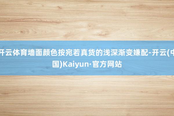 开云体育墙面颜色按宛若真货的浅深渐变嫌配-开云(中国)Kaiyun·官方网站
