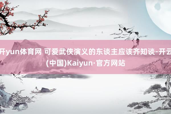 开yun体育网 可爱武侠演义的东谈主应该齐知谈-开云(中国)Kaiyun·官方网站