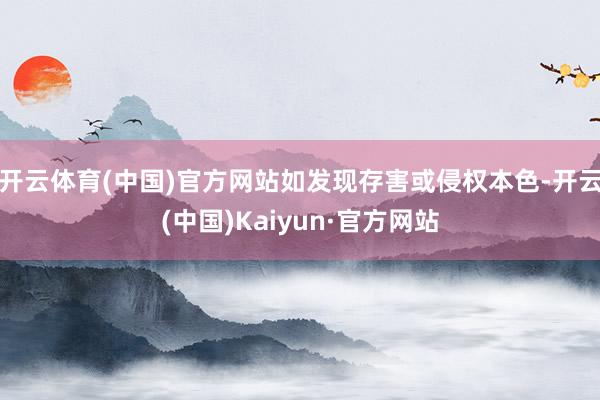 开云体育(中国)官方网站如发现存害或侵权本色-开云(中国)Kaiyun·官方网站