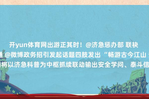 开yun体育网出游正其时！@济急惩办部 联袂 @文旅之声 @中邦交通 @微博政务招引发起话题四肢发出 “畅游古今江山 安全文雅出行”倡议咱们将以济急科普为中枢抓续联动输出安全学问、泰斗信息看管你的假期时光开始：中华东说念主民共和国济急惩办部发布于：北京市-开云(中国)Kaiyun·官方网站