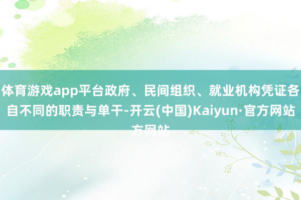 体育游戏app平台政府、民间组织、就业机构凭证各自不同的职责与单干-开云(中国)Kaiyun·官方网站