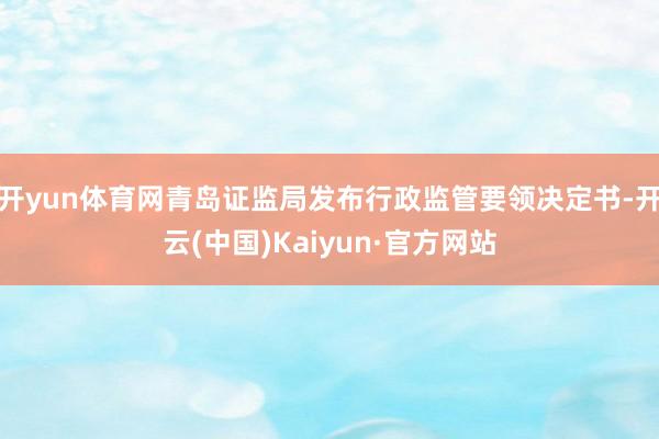 开yun体育网青岛证监局发布行政监管要领决定书-开云(中国)Kaiyun·官方网站