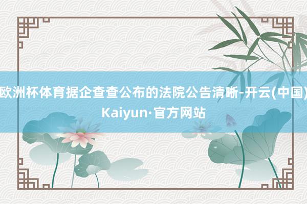 欧洲杯体育据企查查公布的法院公告清晰-开云(中国)Kaiyun·官方网站