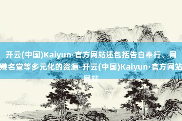 开云(中国)Kaiyun·官方网站还包括告白奉行、网赚名堂等多元化的资源-开云(中国)Kaiyun·官方网站