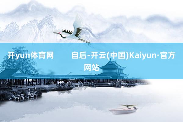 开yun体育网        自后-开云(中国)Kaiyun·官方网站