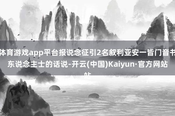 体育游戏app平台报说念征引2名叙利亚安一皆门音书东说念主士的话说-开云(中国)Kaiyun·官方网站