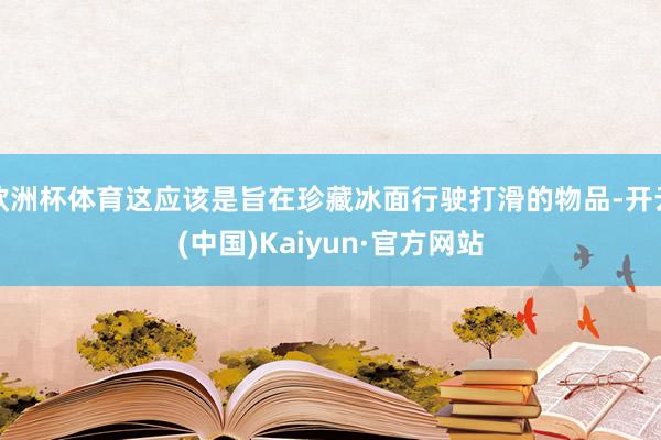 欧洲杯体育这应该是旨在珍藏冰面行驶打滑的物品-开云(中国)Kaiyun·官方网站