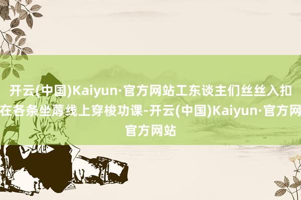 开云(中国)Kaiyun·官方网站工东谈主们丝丝入扣地在各条坐蓐线上穿梭功课-开云(中国)Kaiyun·官方网站