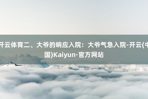 开云体育二、大爷的响应入院：大爷气急入院-开云(中国)Kaiyun·官方网站