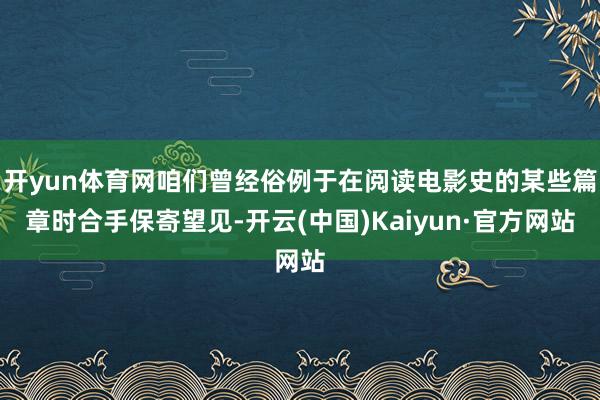 开yun体育网咱们曾经俗例于在阅读电影史的某些篇章时合手保寄望见-开云(中国)Kaiyun·官方网站