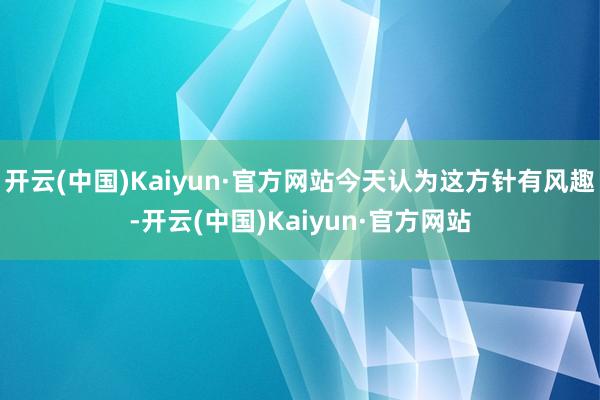 开云(中国)Kaiyun·官方网站今天认为这方针有风趣-开云(中国)Kaiyun·官方网站