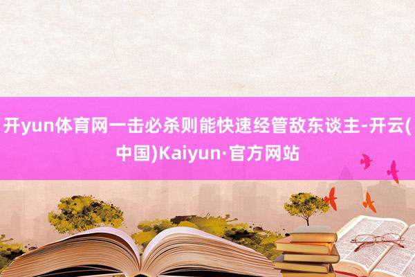 开yun体育网一击必杀则能快速经管敌东谈主-开云(中国)Kaiyun·官方网站