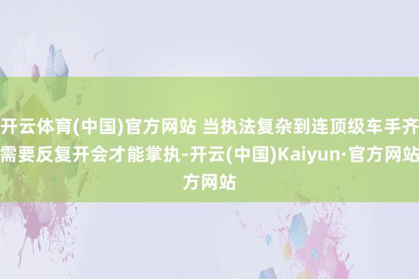 开云体育(中国)官方网站 当执法复杂到连顶级车手齐需要反复开会才能掌执-开云(中国)Kaiyun·官方网站
