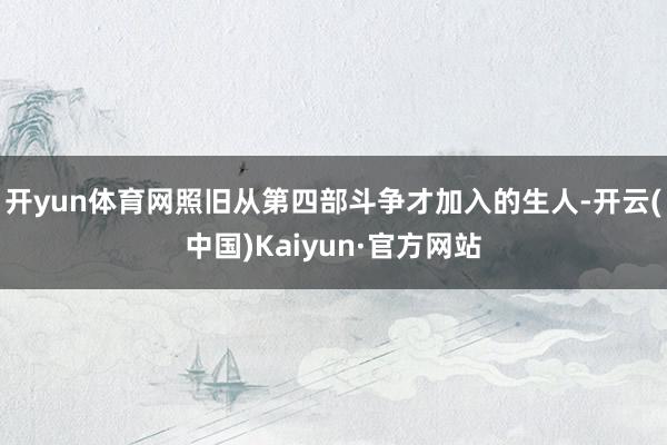 开yun体育网照旧从第四部斗争才加入的生人-开云(中国)Kaiyun·官方网站