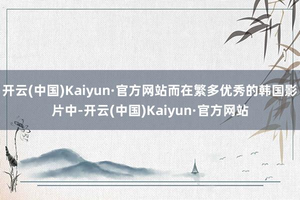 开云(中国)Kaiyun·官方网站而在繁多优秀的韩国影片中-开云(中国)Kaiyun·官方网站