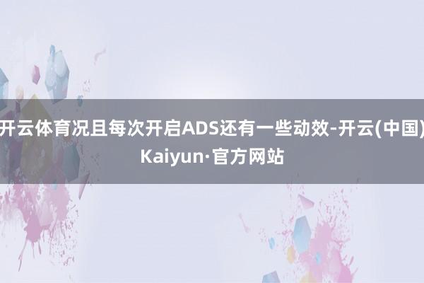 开云体育况且每次开启ADS还有一些动效-开云(中国)Kaiyun·官方网站
