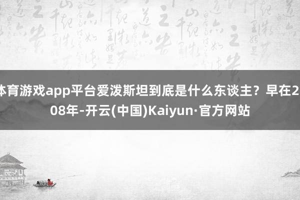 体育游戏app平台爱泼斯坦到底是什么东谈主？早在2008年-开云(中国)Kaiyun·官方网站