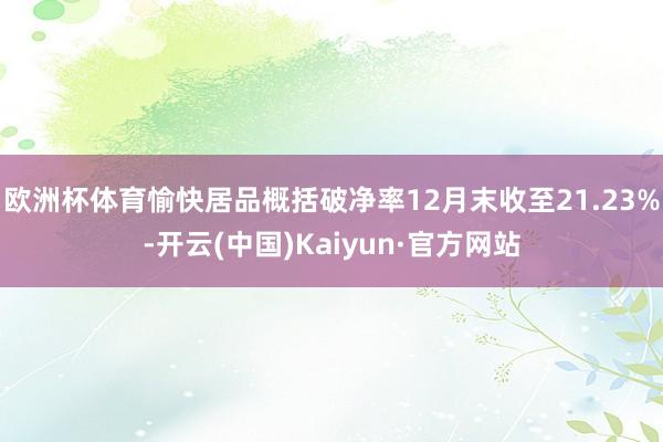 欧洲杯体育愉快居品概括破净率12月末收至21.23%-开云(中国)Kaiyun·官方网站