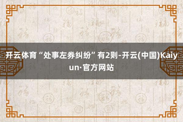 开云体育“处事左券纠纷”有2则-开云(中国)Kaiyun·官方网站