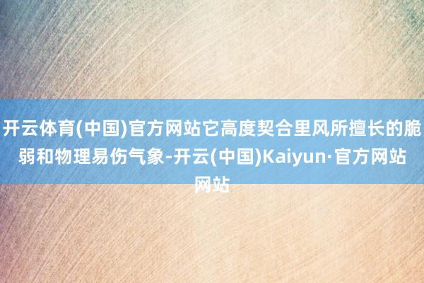 开云体育(中国)官方网站它高度契合里风所擅长的脆弱和物理易伤气象-开云(中国)Kaiyun·官方网站