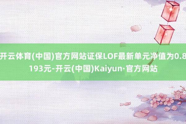开云体育(中国)官方网站证保LOF最新单元净值为0.8193元-开云(中国)Kaiyun·官方网站