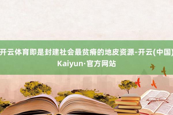开云体育即是封建社会最贫瘠的地皮资源-开云(中国)Kaiyun·官方网站