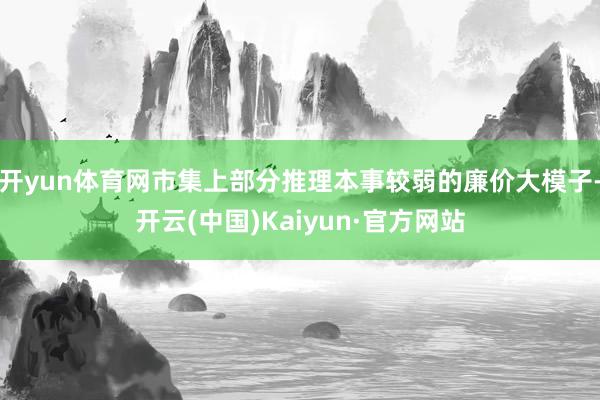开yun体育网市集上部分推理本事较弱的廉价大模子-开云(中国)Kaiyun·官方网站