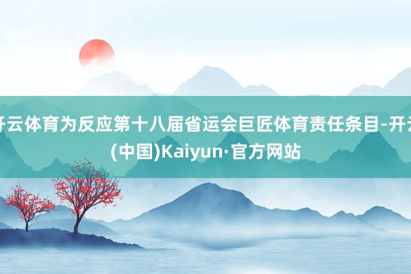 开云体育为反应第十八届省运会巨匠体育责任条目-开云(中国)Kaiyun·官方网站