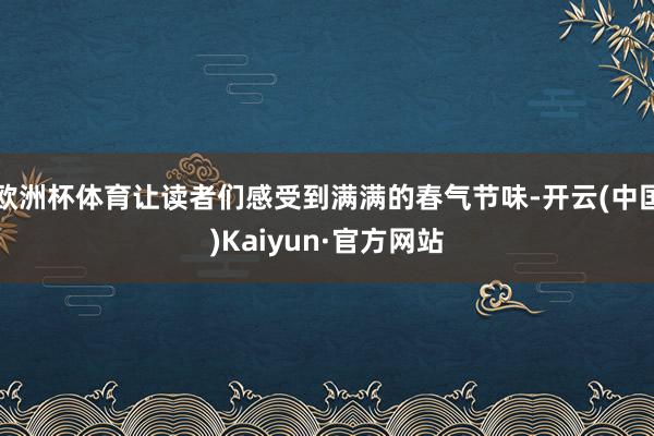 欧洲杯体育让读者们感受到满满的春气节味-开云(中国)Kaiyun·官方网站
