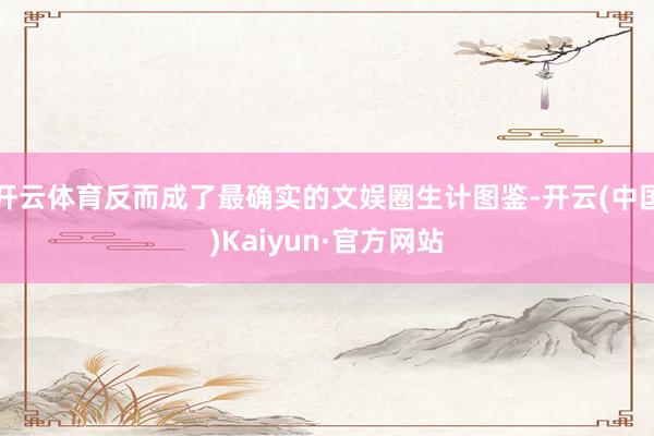 开云体育反而成了最确实的文娱圈生计图鉴-开云(中国)Kaiyun·官方网站