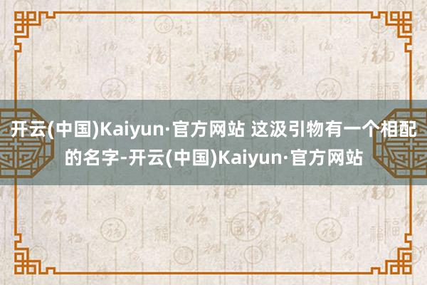 开云(中国)Kaiyun·官方网站 这汲引物有一个相配的名字-开云(中国)Kaiyun·官方网站