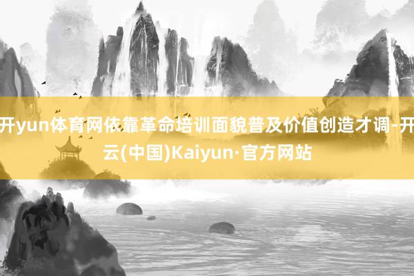 开yun体育网依靠革命培训面貌普及价值创造才调-开云(中国)Kaiyun·官方网站