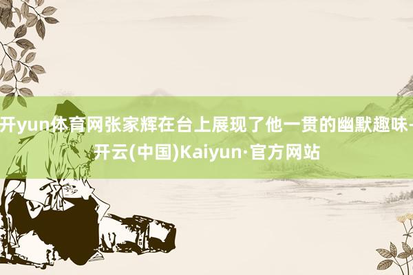 开yun体育网张家辉在台上展现了他一贯的幽默趣味-开云(中国)Kaiyun·官方网站