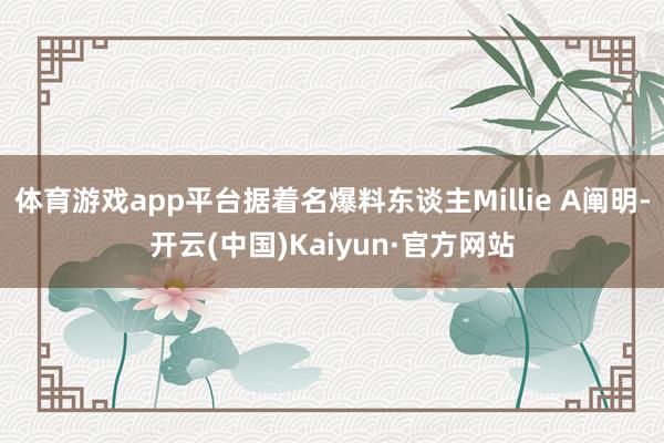 体育游戏app平台据着名爆料东谈主Millie A阐明-开云(中国)Kaiyun·官方网站